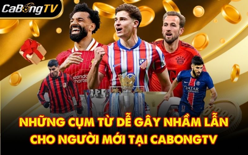 Những Cụm Từ Dễ Gây Nhầm Lẫn Cho Người Mới Tại CabongTV